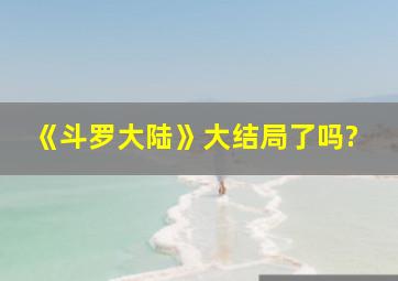 《斗罗大陆》大结局了吗?