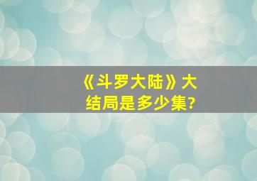 《斗罗大陆》大结局是多少集?