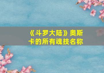 《斗罗大陆》奥斯卡的所有魂技名称