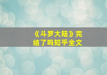 《斗罗大陆》完结了吗知乎全文