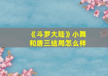 《斗罗大陆》小舞和唐三结局怎么样