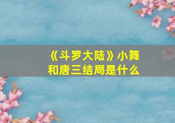 《斗罗大陆》小舞和唐三结局是什么