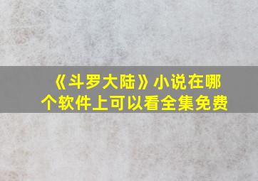 《斗罗大陆》小说在哪个软件上可以看全集免费