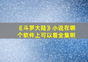 《斗罗大陆》小说在哪个软件上可以看全集啊