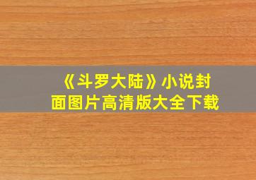 《斗罗大陆》小说封面图片高清版大全下载