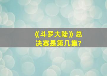 《斗罗大陆》总决赛是第几集?