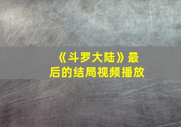 《斗罗大陆》最后的结局视频播放