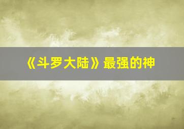 《斗罗大陆》最强的神