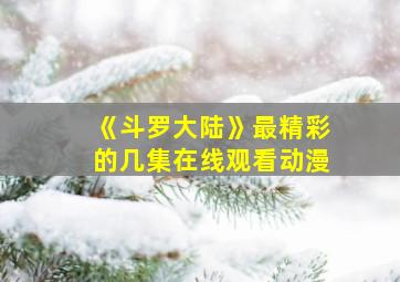 《斗罗大陆》最精彩的几集在线观看动漫