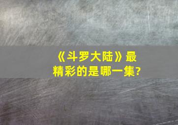 《斗罗大陆》最精彩的是哪一集?