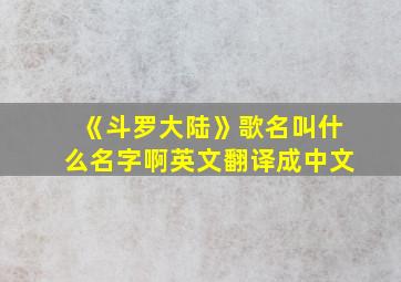 《斗罗大陆》歌名叫什么名字啊英文翻译成中文