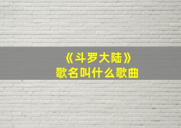 《斗罗大陆》歌名叫什么歌曲