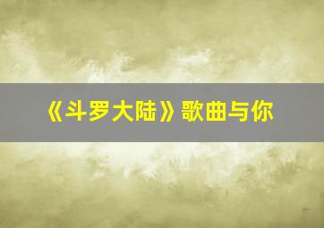 《斗罗大陆》歌曲与你