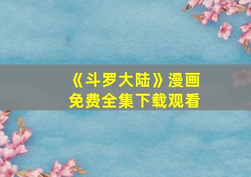 《斗罗大陆》漫画免费全集下载观看