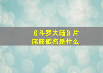 《斗罗大陆》片尾曲歌名是什么