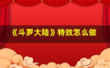 《斗罗大陆》特效怎么做