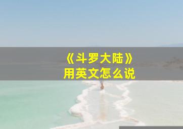 《斗罗大陆》用英文怎么说