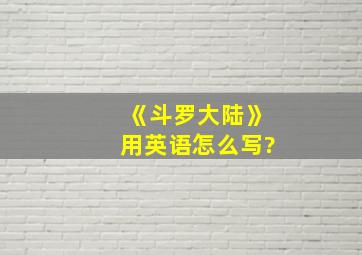 《斗罗大陆》用英语怎么写?