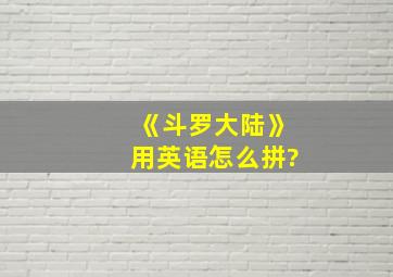 《斗罗大陆》用英语怎么拼?