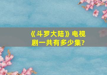 《斗罗大陆》电视剧一共有多少集?