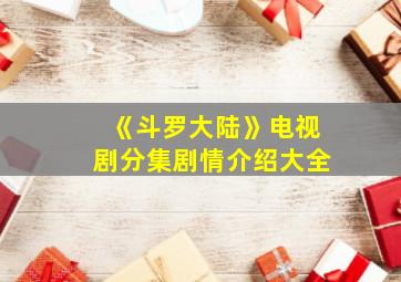 《斗罗大陆》电视剧分集剧情介绍大全