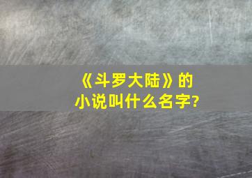 《斗罗大陆》的小说叫什么名字?