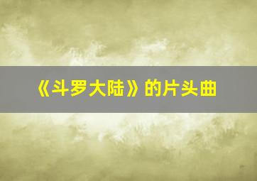 《斗罗大陆》的片头曲