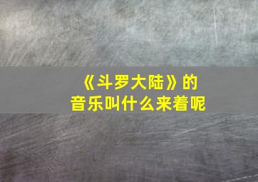 《斗罗大陆》的音乐叫什么来着呢