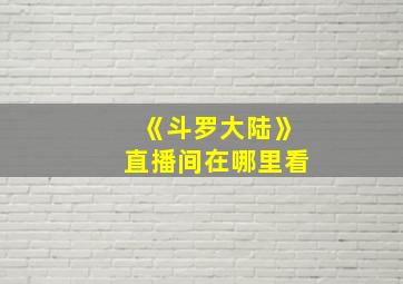 《斗罗大陆》直播间在哪里看