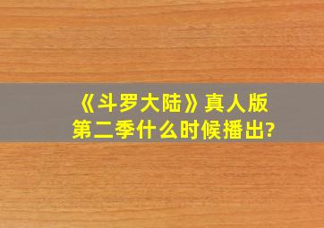 《斗罗大陆》真人版第二季什么时候播出?