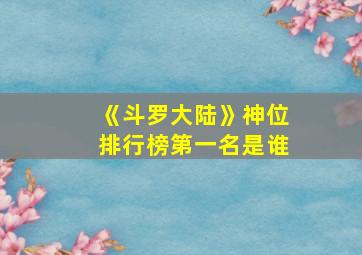 《斗罗大陆》神位排行榜第一名是谁