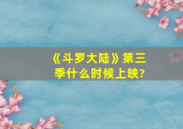 《斗罗大陆》第三季什么时候上映?