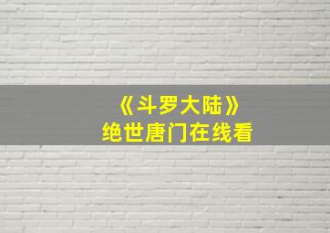 《斗罗大陆》绝世唐门在线看