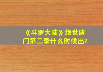 《斗罗大陆》绝世唐门第二季什么时候出?