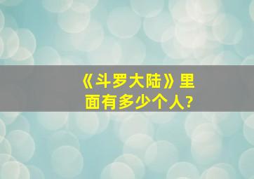 《斗罗大陆》里面有多少个人?