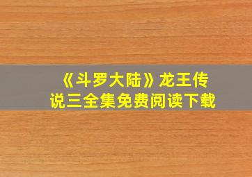 《斗罗大陆》龙王传说三全集免费阅读下载