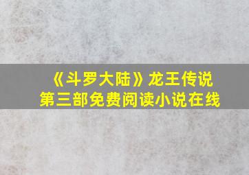 《斗罗大陆》龙王传说第三部免费阅读小说在线