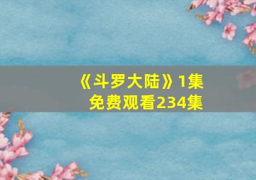 《斗罗大陆》1集免费观看234集