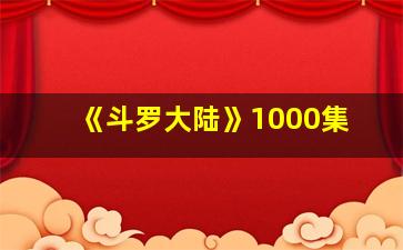 《斗罗大陆》1000集