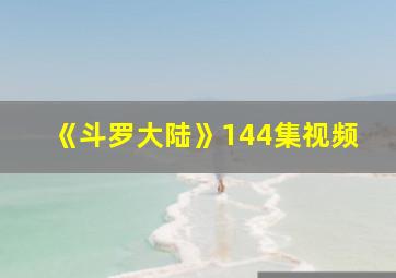 《斗罗大陆》144集视频