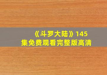 《斗罗大陆》145集免费观看完整版高清