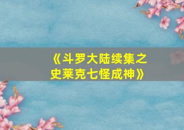 《斗罗大陆续集之史莱克七怪成神》