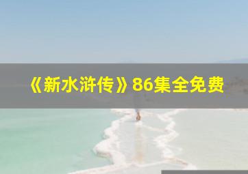 《新水浒传》86集全免费