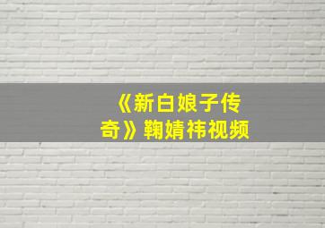 《新白娘子传奇》鞠婧祎视频