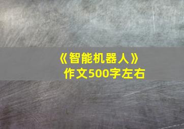 《智能机器人》作文500字左右