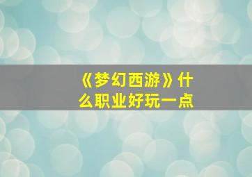 《梦幻西游》什么职业好玩一点