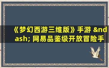 《梦幻西游三维版》手游 – 网易品鉴级开放冒险手游