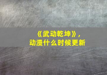 《武动乾坤》,动漫什么时候更新