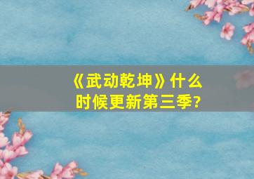 《武动乾坤》什么时候更新第三季?