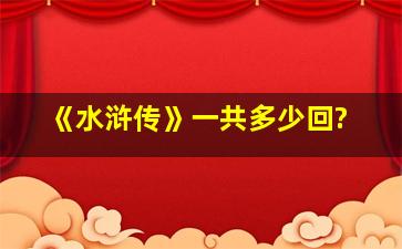 《水浒传》一共多少回?